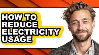 How to Reduce Electricity Usage (full Guide)