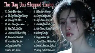 The Day You Stopped Loving - Sad Songs Playlist 2026 🥀💔😢 | Easy listening love ballads 2026