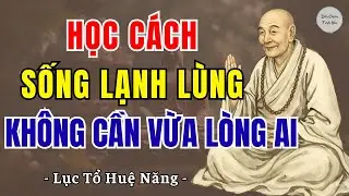 LỤC TỔ HUỆ NĂNG: Học cách sống lạnh lùng, chẳng cần làm vừa lòng ai, nên nghe 1 lần? | DCTH