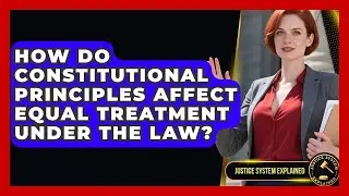 How Do Constitutional Principles Affect Equal Treatment Under the Law? | Justice System Explained