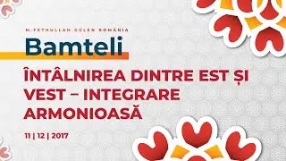 Bamteli | &Icirc;nt&acirc;lnirea dintre Est și Vest&ndash;Integrare armonioasă | M. Fethullah G&uuml;len | (11/12/2017)