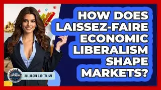 How Does Laissez-faire Economic Liberalism Shape Markets? - All About Capitalism