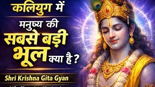 कलियुग में मनुष्य की सबसे बड़ी भूल क्या है? | Shri Krishna Gita Gyan | Life Changing Motivation