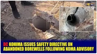 DC KOHIMA ISSUES SAFETY DIRECTIVE ON ABANDONED BOREWELLS FOLLOWING NDMA ADVISORY