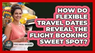 How Do Flexible Travel Dates Reveal The Flight Booking Sweet Spot? - Pocket Friendly Adventures
