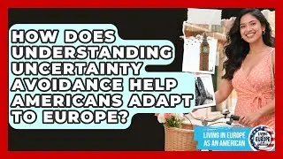 How Does Understanding Uncertainty Avoidance Help Americans Adapt To Europe?