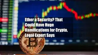 Ether a Security? That Could Have Huge Ramifications for Crypto, Legal Expert Says
