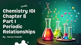 chemistry 101 Periodic Relationships الكيمياء 101 الشابتر 8 الجزء 1