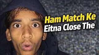 Guys yaar ajj ham match ke eatna close the 