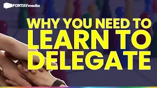 Learn To Delegate | FORTAYmedia