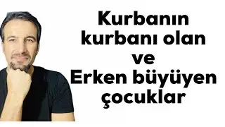 Kurbanın kurbanı olan ve  erken büyüyen çocuklar