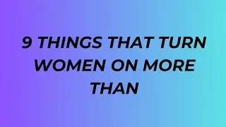 9 Things That Turn Women On MORE Than