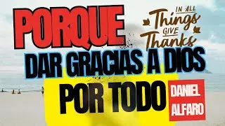 PORQUE DAR GRACIAS POR TODO | Pastor Daniel Alfaro