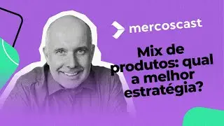 Mix de produtos: qual a melhor estratégia? [Mercoscast EP #65]