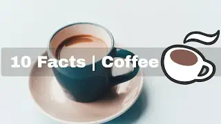 Coffee | 10 Facts about Coffee