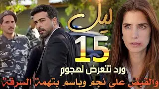 مسلسل ليل ملخص الحلقة 15 / القبض على نجم وباسم بتهمة السرقة، وهشام ينفذ خطة هند وورد تتعرض للضرب