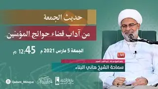 { آداب قضاء حوائج المؤمنين } حديث الجمعة 5 مارس 2021 - سماحة الشيخ هاني البناء