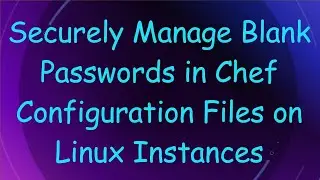 Securely Manage Blank Passwords in Chef Configuration Files on Linux Instances
