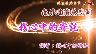 南屏道濟慈悲訓  語寄: 我心中的寄託      調寄 : 我心中的佛陀  【道歌 善歌】