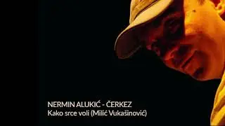 Nermin Alukić Čerkez  - Kako srce voli