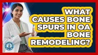 What Causes Bone Spurs In OA Bone Remodeling? - Osteoarthritis Relief Hub