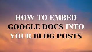 How to Embed Google Documents Into Blog Posts