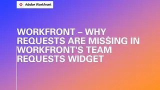 Adobe Workfront Training | Why Requests Are Missing in Workfront's Team Requests Widget