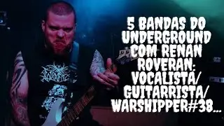 5 bandas do Underground com Renan Roveran:Vocalista/Guitarrista/Warshipper#38...
