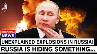 UNEXPLAINED EXPLOSIONS IN RUSSIA; ARE THEY HIDING SOMETHING?