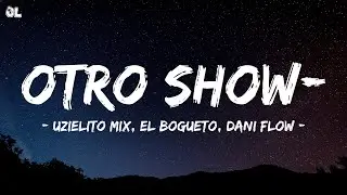 Otro Show- (Letra\Lyrics) Uzielito Mix, El Bogueto, Dani Flow