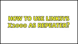 How to use Linksys X2000 as repeater?