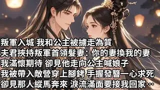【一口氣看完】叛軍入城 我和公主被擄走為質，夫君挾持叛軍首領髮妻：你的妻換我的妻，我滿懷期待 卻見他走向公主喊娘子，我被帶入敵營穿上腳銬 手握發簪一心求死，卻見那人縱馬奔來 淚流滿面要接我回家…
