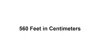560 feet in cm? How to Convert 560 Feet(ft) in Centimeters(cm)?