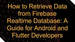 How to Retrieve Data from Firebase Realtime Database: A Guide for Android and Flutter Developers