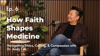 Ep. 6 - How Faith Shapes Medicine: Navigating Ethics, Calling, & Compassion with Dr. Andy Tak