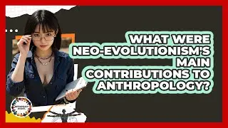 What Were Neo-evolutionism's Main Contributions To Anthropology? - Anthropology Insights