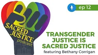 Podcast | Sacred Justice Ep 12 | Transgender Justice is Sacred Justice | Featuring Bethany Corrigan