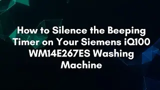 How to Silence the Beeping Timer on Your Siemens iQ100 WM14E267ES Washing Machine