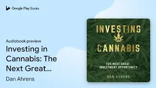 Investing in Cannabis: The Next Great&hellip; by Dan Ahrens &middot; Audiobook preview