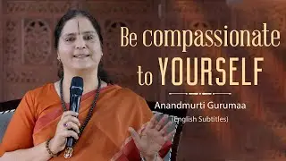 Be compassionate to yourself | Anandmurti Gurumaa (with English subtitles)
