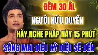 Đêm Nay Người Hữu Duyên Hãy Nghe Pháp Này 15 Phút , Sáng Mai Điều Kỳ Diệu Sẽ Đến