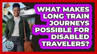 What Makes Long Train Journeys Possible For Disabled Travelers? - The Rail and Cruise Experts