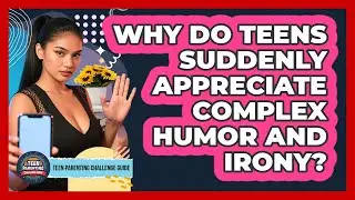 Why Do Teens Suddenly Appreciate Complex Humor And Irony? - Teen Parenting Challenge Guide