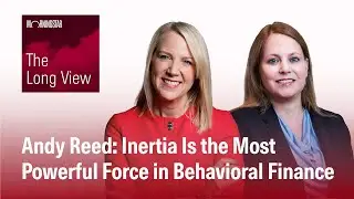 The Long View: Andy Reed - Inertia Is the Most Powerful Force in Behavioral Finance