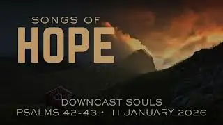 Songs of Hope 1: Downcast Souls (Psalms 42-43) // 11 January 2026