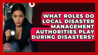 What Roles Do Local Disaster Management Authorities Play During Disasters? | Your Emergency Planner