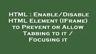 HTML : Enable/Disable HTML Element (IFrame) to Prevent or Allow Tabbing to it / Focusing it