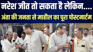 Naresh जीत तो सकता है लेकिन.... , Anta की जनता से माहौल का पूरा पोस्टमार्टम