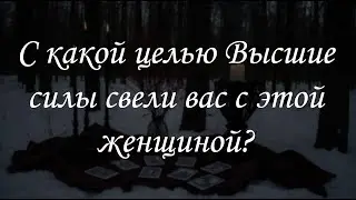 С какой целью Высшие силы свели вас с этой женщиной?