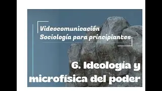 Sociolog&iacute;a para principiantes #6: Ideolog&iacute;a y microf&iacute;sica del poder.